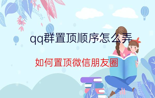 qq群置顶顺序怎么弄 如何置顶微信朋友圈？